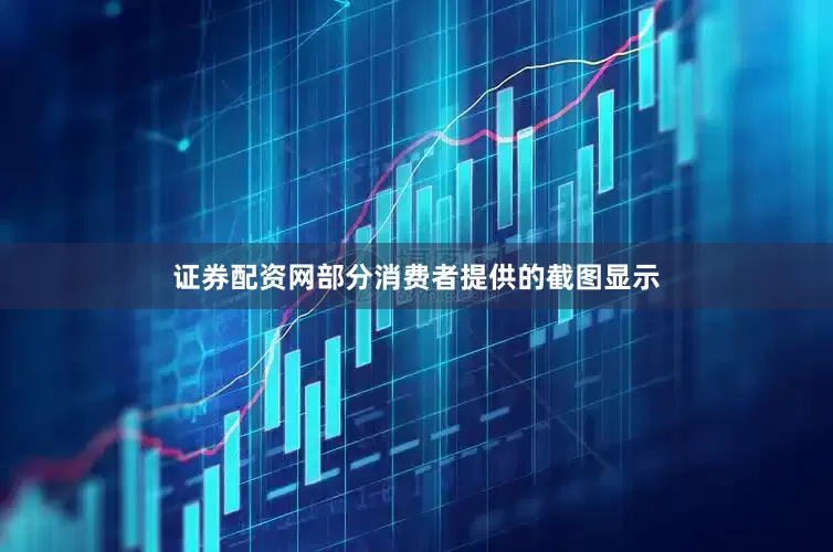 证券配资网部分消费者提供的截图显示