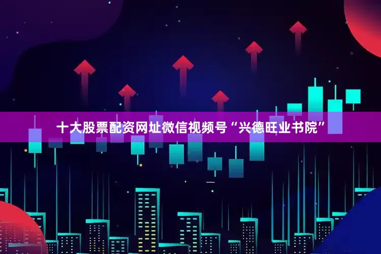 十大股票配资网址微信视频号“兴德旺业书院”