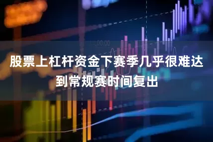 股票上杠杆资金下赛季几乎很难达到常规赛时间复出