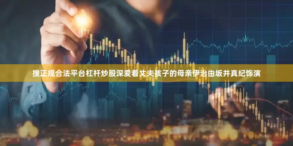 搜正规合法平台杠杆炒股深爱着丈夫孩子的母亲伊治由坂井真纪饰演