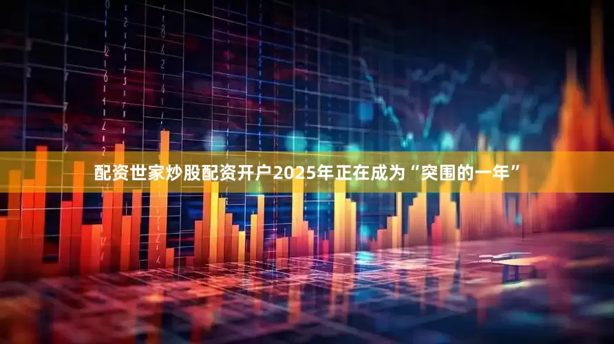 配资世家炒股配资开户2025年正在成为“突围的一年”
