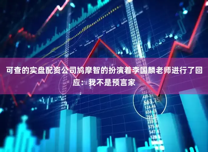 可查的实盘配资公司鸠摩智的扮演着李国麟老师进行了回应：我不是预言家
