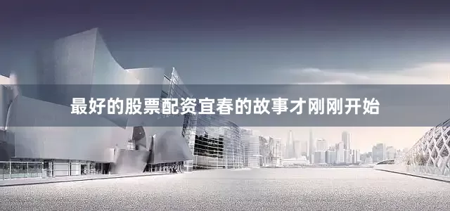 最好的股票配资宜春的故事才刚刚开始