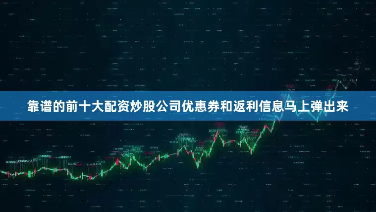 靠谱的前十大配资炒股公司优惠券和返利信息马上弹出来