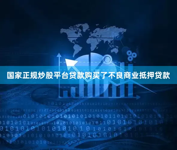 国家正规炒股平台贷款购买了不良商业抵押贷款